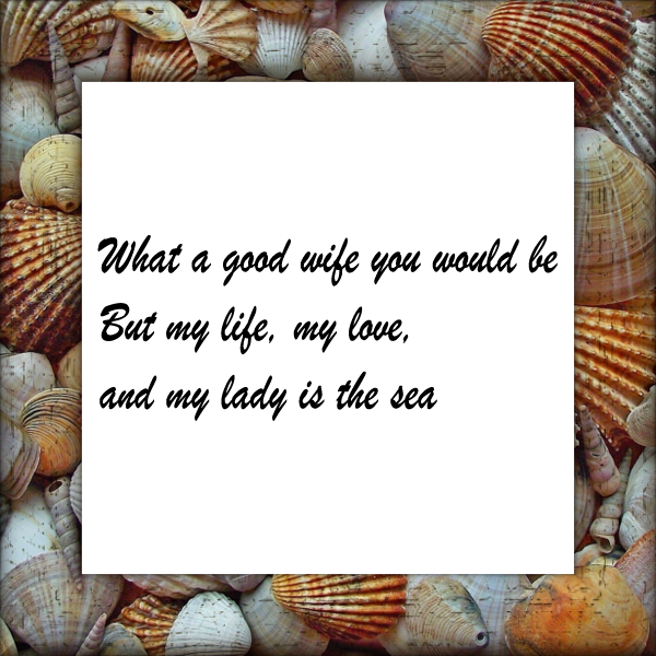 What a good wife you would be / But my life, my love, and my lady is the sea, with a seashell border