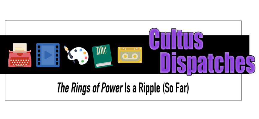 Cultus Dispatches - "The Rings of Power" Is a Ripple (So Far)
