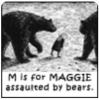 M is for Maggie assaulted by bears