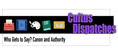 Cultus Dispatches - Who Gets to Say? Canon and Authority