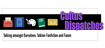 Cultus Dispatches - Talking amongst Ourselves: Tolkien Fanfiction and Fanon